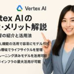 Vertex AI の機能・メリット解説：機械学習の紹介と活用法