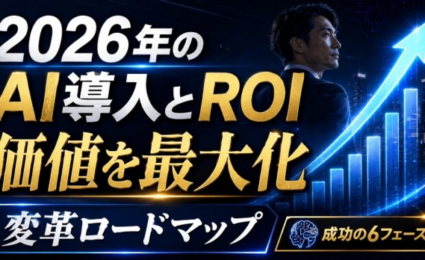 2026年のAI導入とROI：ビジネス価値を最大化する変革ロードマップ