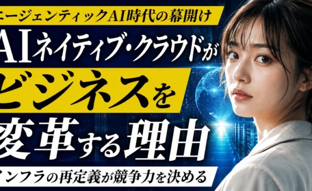 エージェンティックAI時代の幕開け：AIネイティブ・クラウドがビジネスを変革する理由