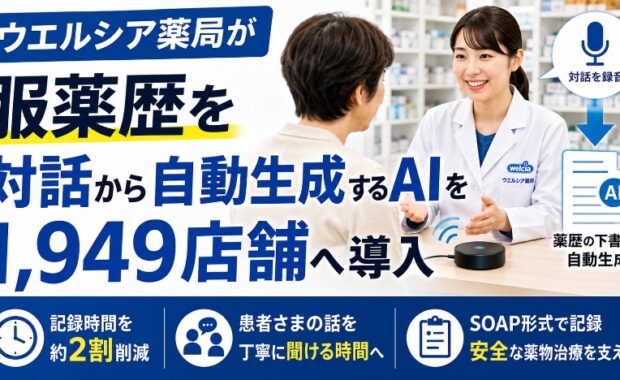 薬局DXの最先端！ウエルシアが服薬歴を対話から自動生成するAIを1,949店舗へ導入